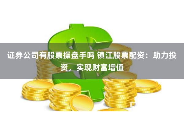 证券公司有股票操盘手吗 镇江股票配资：助力投资，实现财富增值