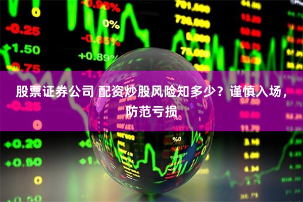 股票证券公司 配资炒股风险知多少？谨慎入场，防范亏损