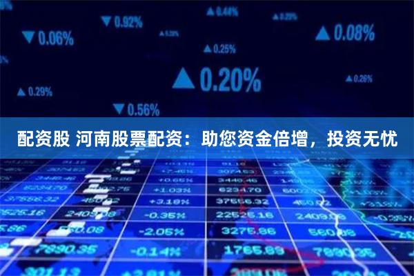配资股 河南股票配资：助您资金倍增，投资无忧