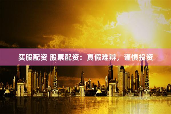 买股配资 股票配资：真假难辨，谨慎投资