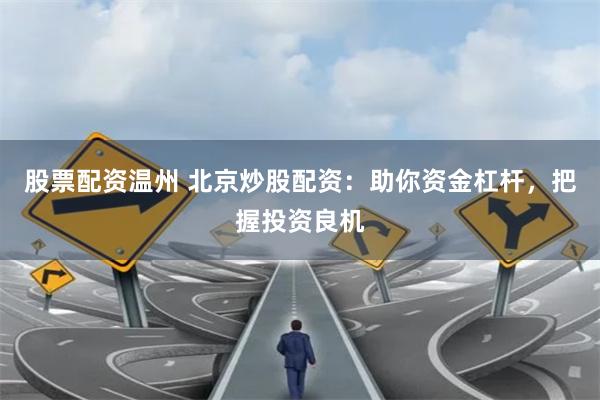 股票配资温州 北京炒股配资：助你资金杠杆，把握投资良机