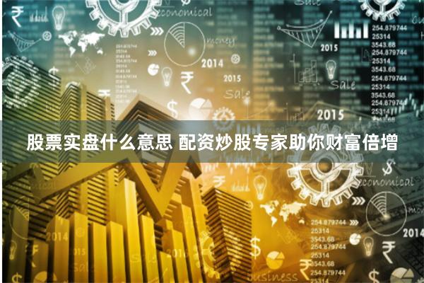 股票实盘什么意思 配资炒股专家助你财富倍增
