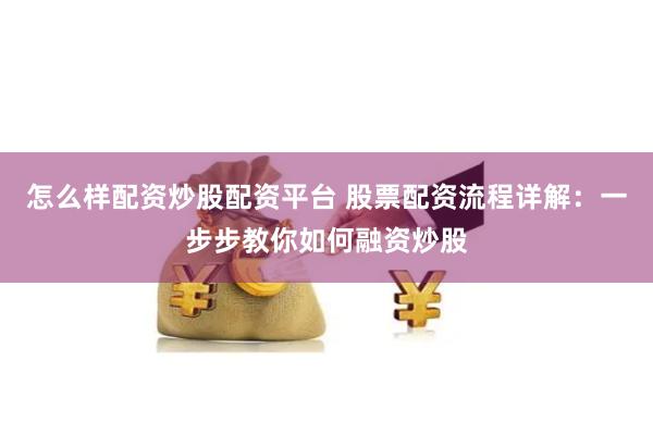 怎么样配资炒股配资平台 股票配资流程详解：一步步教你如何融资炒股