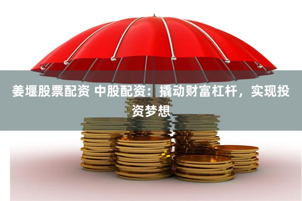 姜堰股票配资 中股配资:撬动财富杠杆,实现投资梦想