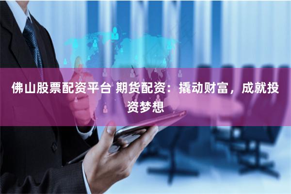 佛山股票配资平台 期货配资:撬动财富,成就投资梦想