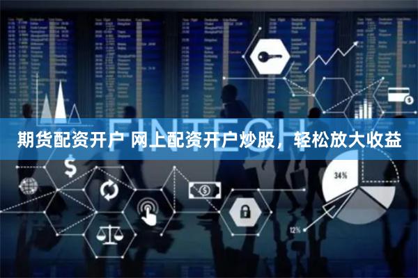 期货配资开户 网上配资开户炒股，轻松放大收益
