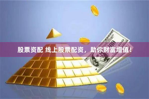 股票资配 线上股票配资,助你财富增值!