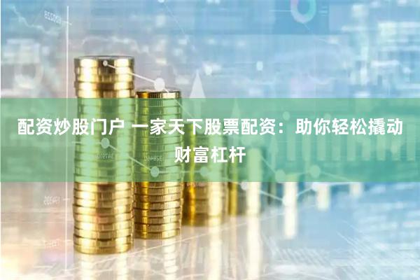 配资炒股门户 一家天下股票配资：助你轻松撬动财富杠杆