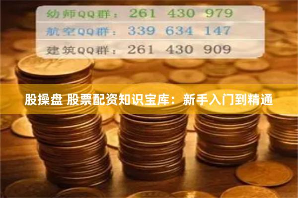 股操盘 股票配资知识宝库：新手入门到精通