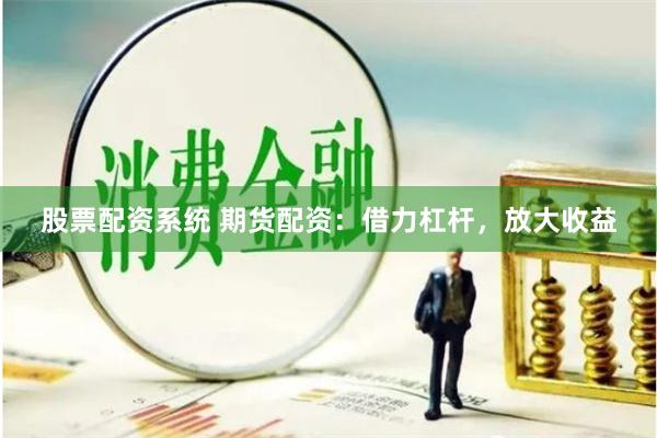 股票配资系统 期货配资:借力杠杆,放大收益