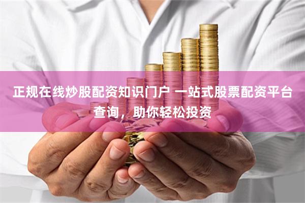 正规在线炒股配资知识门户 一站式股票配资平台查询,助你轻松投资