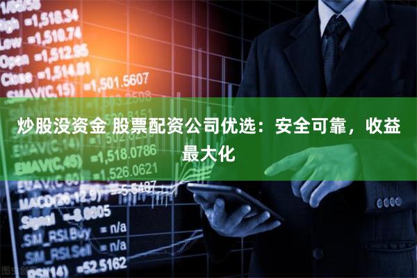 炒股没资金 股票配资公司优选：安全可靠，收益最大化