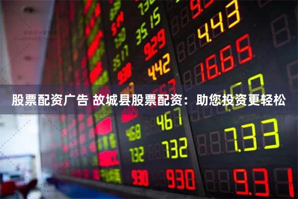 股票配资广告 故城县股票配资:助您投资更轻松